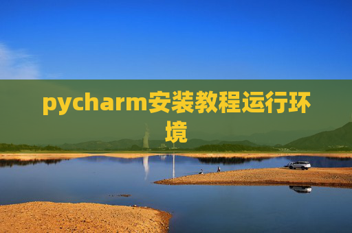 pycharm安装教程运行环境 pycharm安装教程运行环境